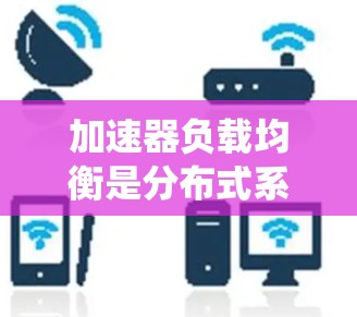 加速器负载均衡是分布式系统中一个重要的概念,特别是在处理高并发请求和高负载的加速器系统中。以下是对加速器负载均衡的详细解释 加速器负载均衡是分布式系统中一个重要的概念,特别是在处理高并发请求和高负载的加速器系统中。以下是对加速器负载均衡的详细解释