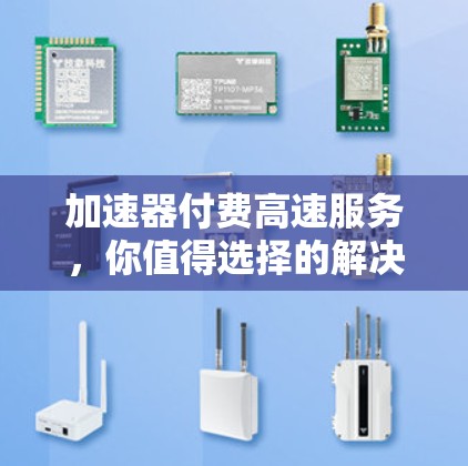 加速器付费高速服务，你值得选择的解决方案