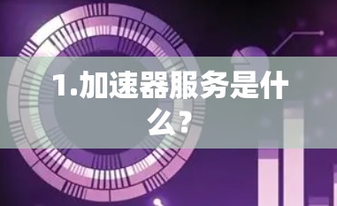 1.加速器服务是什么? 1.加速器服务是什么?