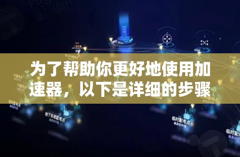 为了帮助你更好地使用加速器，以下是详细的步骤和信息