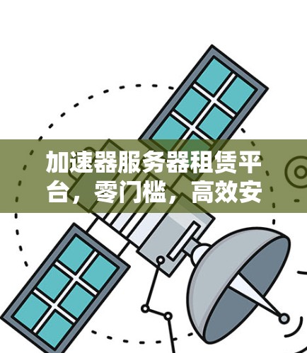 加速器服务器租赁平台，零门槛，高效安全，助力数据中心高效运行