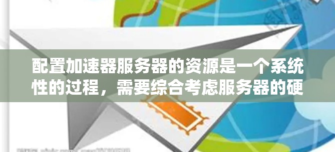 配置加速器服务器的资源是一个系统性的过程，需要综合考虑服务器的硬件和加速器的特殊需求。以下是分步指南，帮助您顺利配置加速器服务器的资源