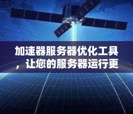 加速器服务器优化工具，让您的服务器运行更高效