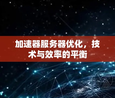 加速器服务器优化,技术与效率的平衡 加速器服务器优化,技术与效率的平衡