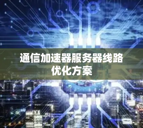 通信加速器服务器线路优化方案 通信加速器服务器线路优化方案