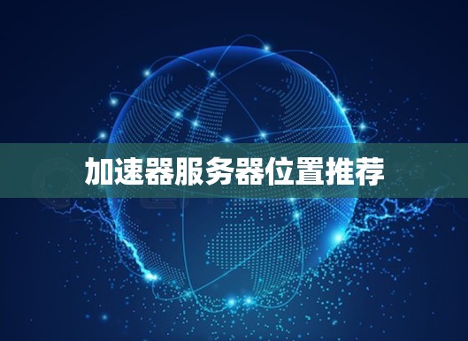 加速器服务器位置推荐 加速器服务器位置推荐