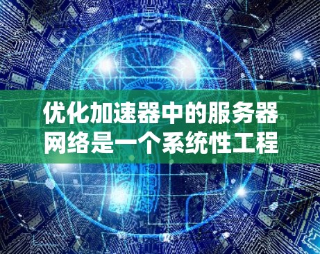 优化加速器中的服务器网络是一个系统性工程,需要仔细规划和调整。以下是通过系统性优化提高服务器性能的步骤 优化加速器中的服务器网络是一个系统性工程,需要仔细规划和调整。以下是通过系统性优化提高服务器性能的步骤