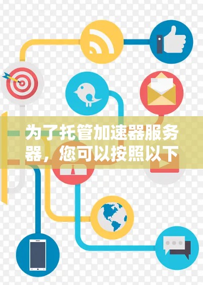 为了托管加速器服务器，您可以按照以下步骤进行