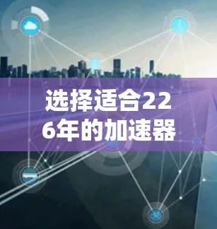 选择适合226年的加速器服务器类型需要根据具体的性能需求、预算、服务器类型和使用场景来决定。以下是几个常见的加速器服务器推荐类型及其特点和配置建议 选择适合226年的加速器服务器类型需要根据具体的性能需求、预算、服务器类型和使用场景来决定。以下是几个常见的加速器服务器推荐类型及其特点和配置建议