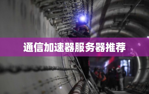 通信加速器服务器推荐 通信加速器服务器推荐