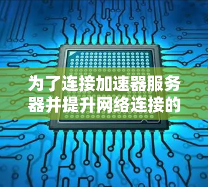 为了连接加速器服务器并提升网络连接的稳定性，您可以按照以下步骤进行操作