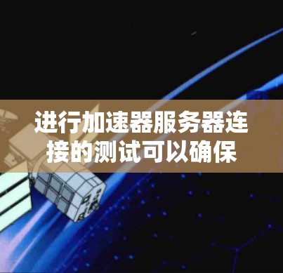 进行加速器服务器连接的测试可以确保加速器的连接有效性和稳定性。以下是详细的步骤和注意事项