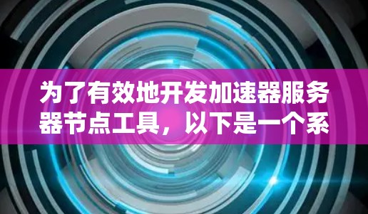 为了有效地开发加速器服务器节点工具，以下是一个系统化的指南