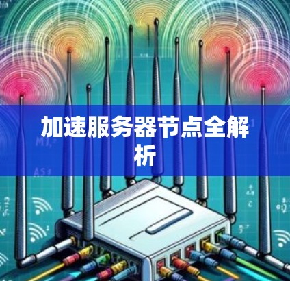 加速服务器节点全解析 加速服务器节点全解析