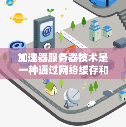 加速器服务器技术是一种通过网络缓存和云虚拟化等方法,提供高并发、多平台支持的加速解决方案。它能够提升网页和移动应用的加载速度,适合需要高性能的场景。以下是加速器服务器的关键点 加速器服务器技术是一种通过网络缓存和云虚拟化等方法,提供高并发、多平台支持的加速解决方案。它能够提升网页和移动应用的加载速度,适合需要高性能的场景。以下是加速器服务器的关键点