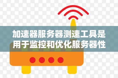 加速器服务器测速工具是用于监控和优化服务器性能的工具，帮助您了解服务器在不同资源使用情况下的表现。以下是详细的使用步骤和注意事项