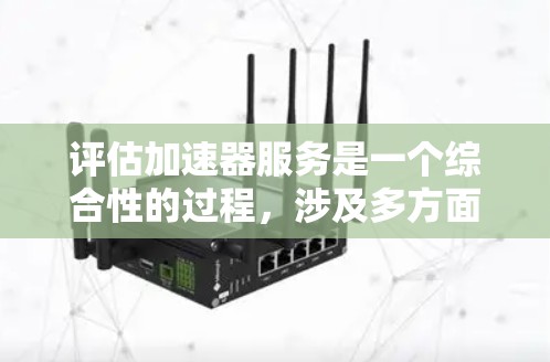 评估加速器服务是一个综合性的过程,涉及多方面的因素。以下是一个结构化的评估框架 评估加速器服务是一个综合性的过程,涉及多方面的因素。以下是一个结构化的评估框架