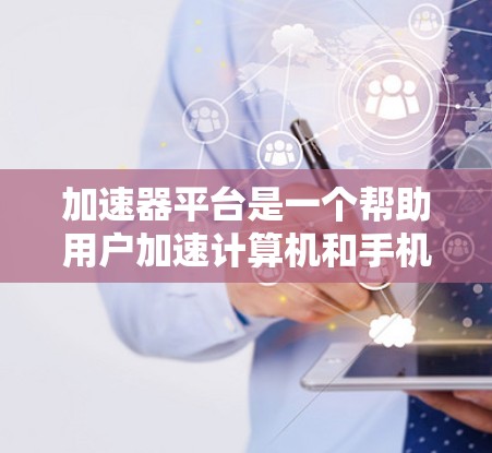 加速器平台是一个帮助用户加速计算机和手机应用的工具,通过设置自动加速器或选择适合的加速器来提升性能。以下是关于加速器平台的详细信息 加速器平台是一个帮助用户加速计算机和手机应用的工具,通过设置自动加速器或选择适合的加速器来提升性能。以下是关于加速器平台的详细信息