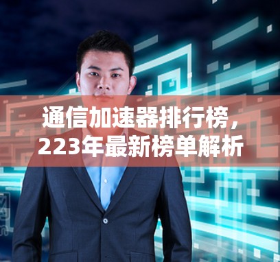 通信加速器排行榜，223年最新榜单解析