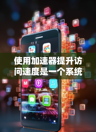 使用加速器提升访问速度是一个系统性的工作，需要综合掌握各方面的知识。以下是一步步的建议