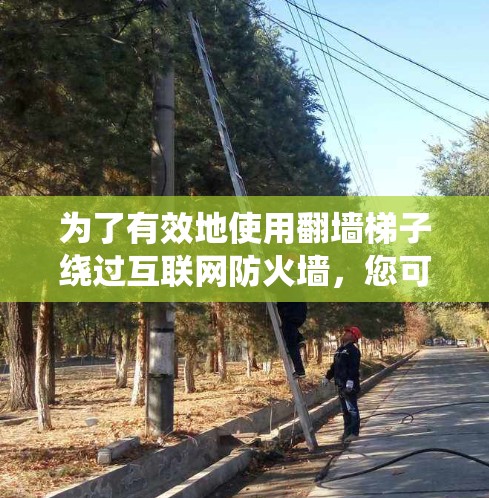 为了有效地使用翻墙梯子绕过互联网防火墙,您可以按照以下步骤进行操作 为了有效地使用翻墙梯子绕过互联网防火墙,您可以按照以下步骤进行操作