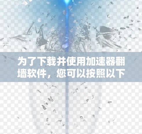 为了下载并使用加速器翻墙软件,您可以按照以下步骤进行 为了下载并使用加速器翻墙软件,您可以按照以下步骤进行