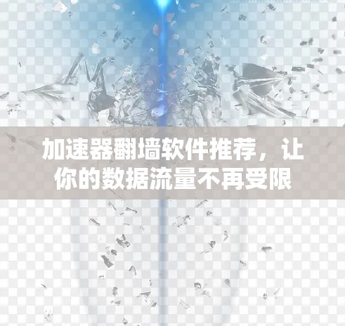 加速器翻墙软件推荐，让你的数据流量不再受限