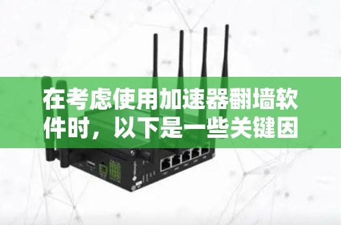 在考虑使用加速器翻墙软件时,以下是一些关键因素和推荐步骤 在考虑使用加速器翻墙软件时,以下是一些关键因素和推荐步骤