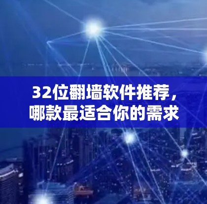 32位翻墙软件推荐，哪款最适合你的需求？