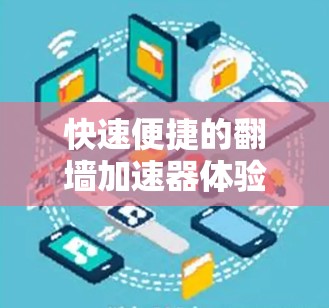 快速便捷的翻墙加速器体验 快速便捷的翻墙加速器体验