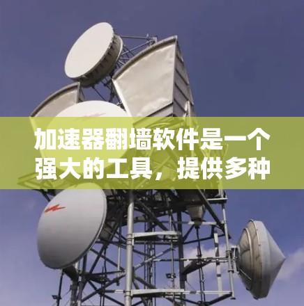 加速器翻墙软件是一个强大的工具，提供多种方式访问被禁用的网站。以下是一些常见的加速器翻墙软件及其使用指南