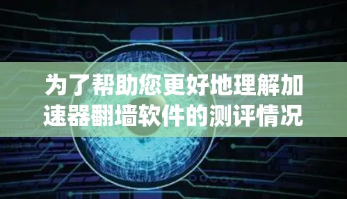 为了帮助您更好地理解加速器翻墙软件的测评情况，以下是对三个主要软件（Jenks、Ski和Upwards）的详细分析和测评
