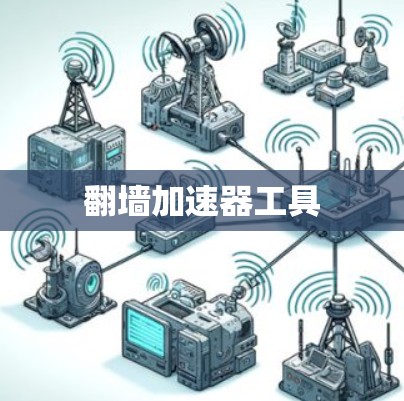 翻墙加速器工具 翻墙加速器工具