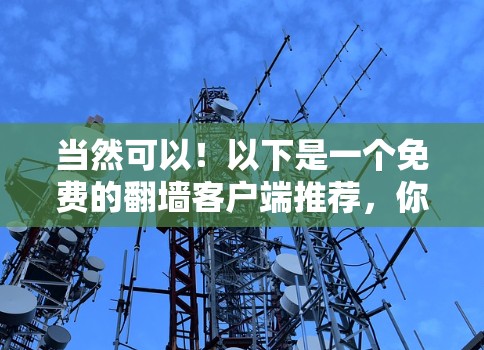 当然可以!以下是一个免费的翻墙客户端推荐,你可以根据自己的需求选择使用 当然可以!以下是一个免费的翻墙客户端推荐,你可以根据自己的需求选择使用