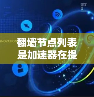 翻墙节点列表是加速器在提供翻墙功能时提供的关键信息,包含各个翻墙节点的参数设置。以下是关于翻墙节点列表的详细步骤指南 翻墙节点列表是加速器在提供翻墙功能时提供的关键信息,包含各个翻墙节点的参数设置。以下是关于翻墙节点列表的详细步骤指南