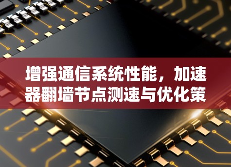 增强通信系统性能，加速器翻墙节点测速与优化策略