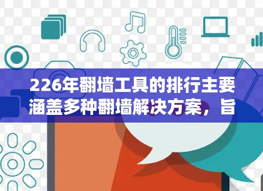 226年翻墙工具的排行主要涵盖多种翻墙解决方案，旨在帮助用户绕过互联网防火墙，访问外部资源。以下是对这一领域的概述和推荐