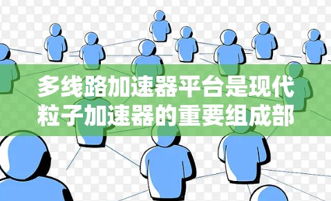 多线路加速器平台是现代粒子加速器的重要组成部分,主要用于实现复杂的加速过程。以下是关于多线路加速器平台的详细分析 多线路加速器平台是现代粒子加速器的重要组成部分,主要用于实现复杂的加速过程。以下是关于多线路加速器平台的详细分析