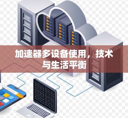 加速器多设备使用,技术与生活平衡 加速器多设备使用,技术与生活平衡