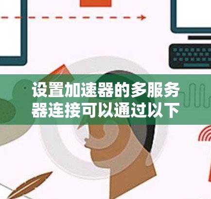 设置加速器的多服务器连接可以通过以下步骤进行
