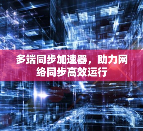 多端同步加速器，助力网络同步高效运行