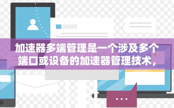 加速器多端管理是一个涉及多个端口或设备的加速器管理技术,旨在提高计算性能。以下是对这一概念的详细总结和解释 加速器多端管理是一个涉及多个端口或设备的加速器管理技术,旨在提高计算性能。以下是对这一概念的详细总结和解释