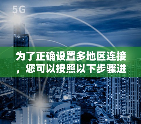 为了正确设置多地区连接,您可以按照以下步骤进行 为了正确设置多地区连接,您可以按照以下步骤进行