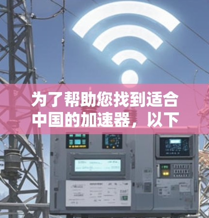 为了帮助您找到适合中国的加速器,以下是一些推荐和实用的策略 为了帮助您找到适合中国的加速器,以下是一些推荐和实用的策略