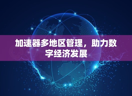 加速器多地区管理，助力数字经济发展