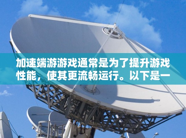 加速端游游戏通常是为了提升游戏性能,使其更流畅运行。以下是一些推荐的加速工具,可以帮助你加速端游游戏 加速端游游戏通常是为了提升游戏性能,使其更流畅运行。以下是一些推荐的加速工具,可以帮助你加速端游游戏