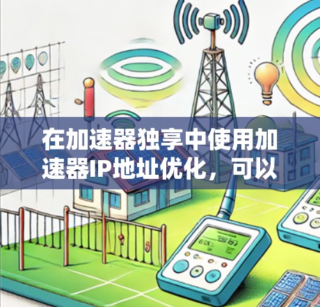 在加速器独享中使用加速器IP地址优化,可以按照以下步骤进行 在加速器独享中使用加速器IP地址优化,可以按照以下步骤进行