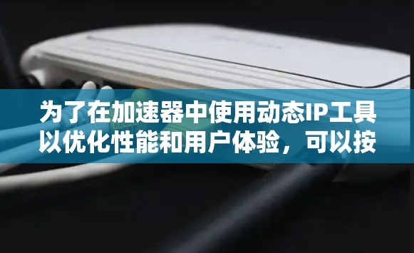 为了在加速器中使用动态IP工具以优化性能和用户体验,可以按照以下步骤进行 为了在加速器中使用动态IP工具以优化性能和用户体验,可以按照以下步骤进行