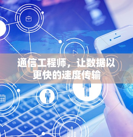 通信工程师,让数据以更快的速度传输 通信工程师,让数据以更快的速度传输
