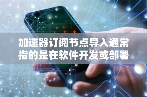 加速器订阅节点导入通常指的是在软件开发或部署环境中导入订阅节点到加速器中。以下是一些可能的步骤和指南,帮助您完成这个任务 加速器订阅节点导入通常指的是在软件开发或部署环境中导入订阅节点到加速器中。以下是一些可能的步骤和指南,帮助您完成这个任务